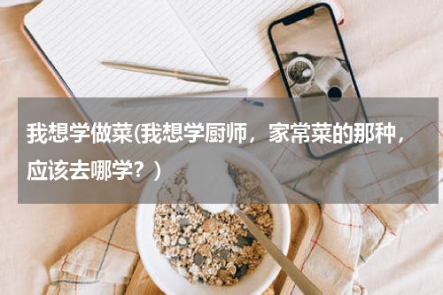 我想学做菜(我想学厨师，家常菜的那种，应该去哪学？)