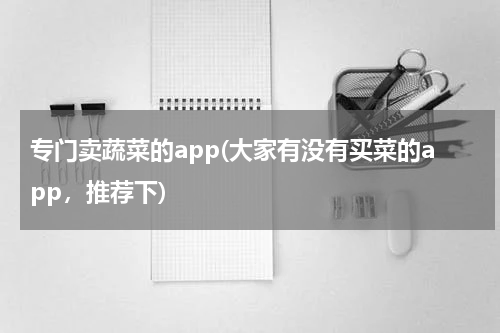 专门卖蔬菜的app(大家有没有买菜的app，推荐下)