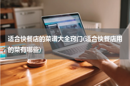 适合快餐店的菜谱大全窍门(适合快餐店用的菜有哪些)