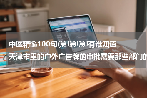 中医精髓100句(急!急!急!有谁知道天津市里的户外广告牌的审批需要那些部门的手续??????)