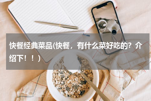 快餐经典菜品(快餐，有什么菜好吃的？介绍下！！)