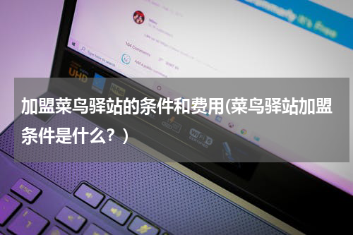 加盟菜鸟驿站的条件和费用(菜鸟驿站加盟条件是什么？)