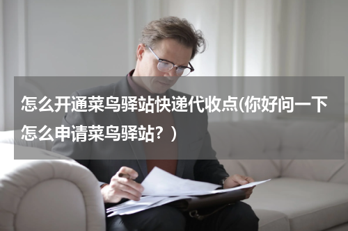 怎么开通菜鸟驿站快递代收点(你好问一下怎么申请菜鸟驿站？)