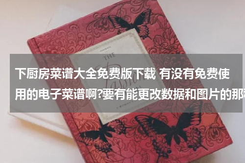 下厨房菜谱大全免费版下载 有没有免费使用的电子菜谱啊?要有能更改数据和图片的那种最好,下载地址在哪里