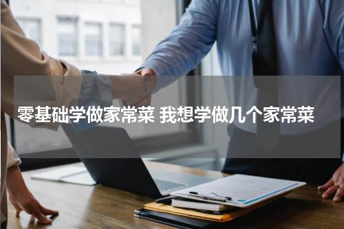 零基础学做家常菜 我想学做几个家常菜