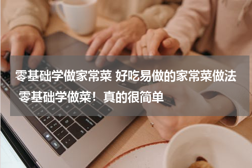 零基础学做家常菜 好吃易做的家常菜做法 零基础学做菜！真的很简单