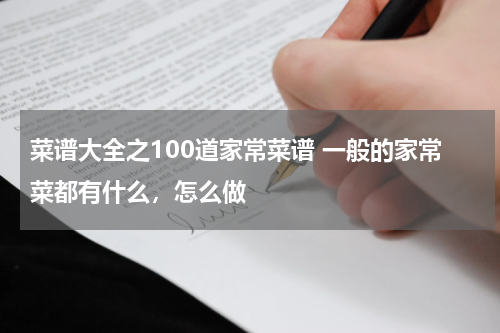 菜谱大全之100道家常菜谱 一般的家常菜都有什么，怎么做