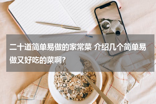 二十道简单易做的家常菜 介绍几个简单易做又好吃的菜啊？