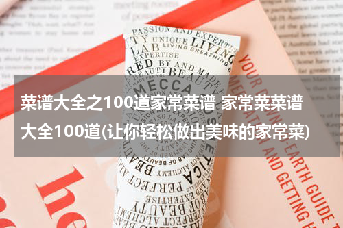 菜谱大全之100道家常菜谱 家常菜菜谱大全100道(让你轻松做出美味的家常菜)