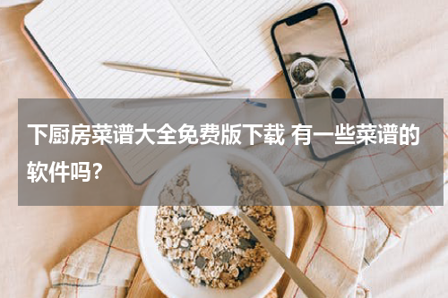 下厨房菜谱大全免费版下载 有一些菜谱的软件吗？