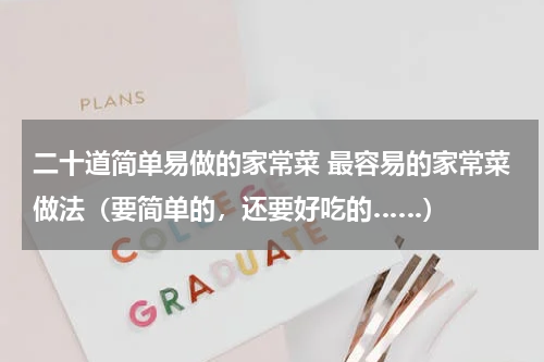 二十道简单易做的家常菜 最容易的家常菜做法（要简单的，还要好吃的……）