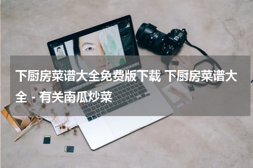 下厨房菜谱大全免费版下载 下厨房菜谱大全 - 有关南瓜炒菜