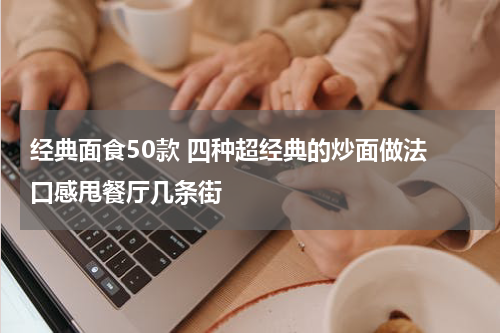 经典面食50款 四种超经典的炒面做法 口感甩餐厅几条街