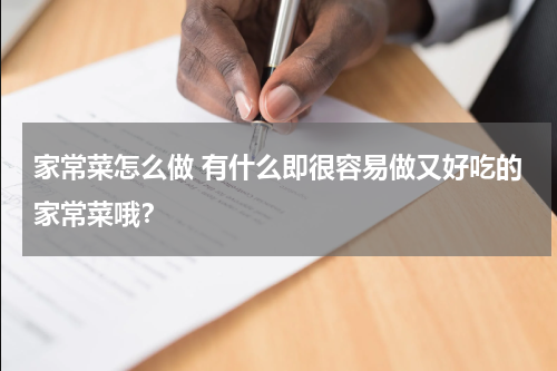 家常菜怎么做 有什么即很容易做又好吃的家常菜哦？