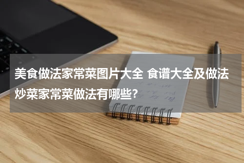 美食做法家常菜图片大全 食谱大全及做法炒菜家常菜做法有哪些？