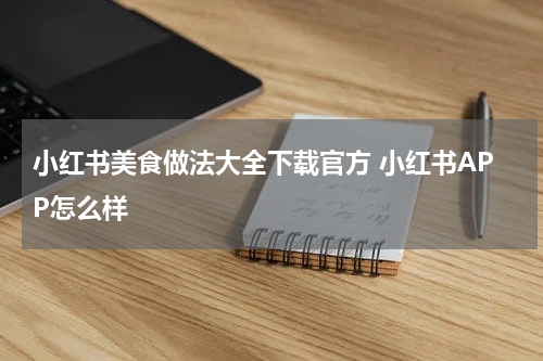 小红书美食做法大全下载官方 小红书APP怎么样