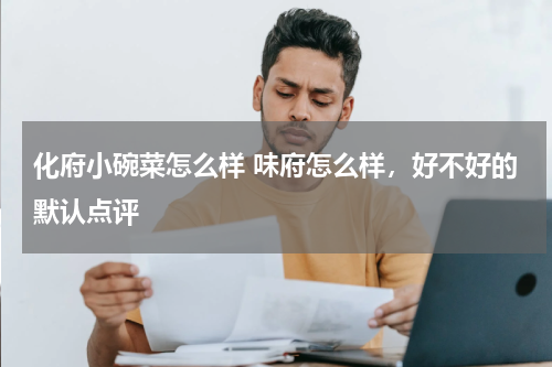 化府小碗菜怎么样 味府怎么样，好不好的默认点评