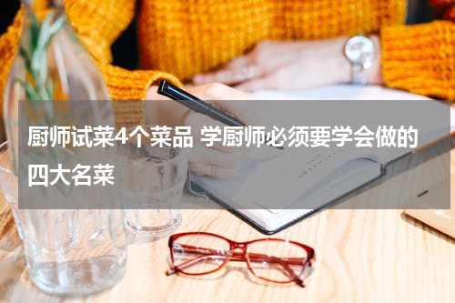 厨师试菜4个菜品 学厨师必须要学会做的四大名菜