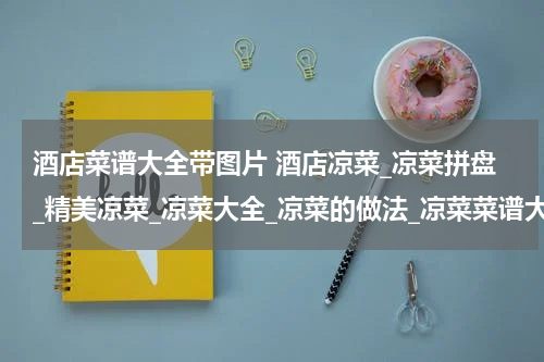 酒店菜谱大全带图片 酒店凉菜_凉菜拼盘_精美凉菜_凉菜大全_凉菜的做法_凉菜菜谱大全-吃美食