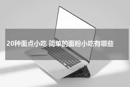 20种面点小吃 简单的面粉小吃有哪些