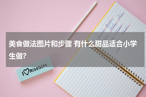 美食做法图片和步骤 有什么甜品适合小学生做?