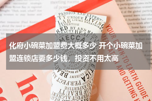 化府小碗菜加盟费大概多少 开个小碗菜加盟连锁店要多少钱，投资不用太高