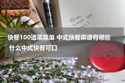 快餐100道菜菜单 中式快餐菜谱有哪些 什么中式快餐可口