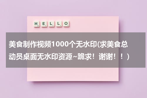 美食制作视频1000个无水印(求美食总动员桌面无水印资源~跪求！谢谢！！)