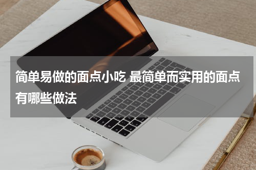 简单易做的面点小吃 最简单而实用的面点有哪些做法