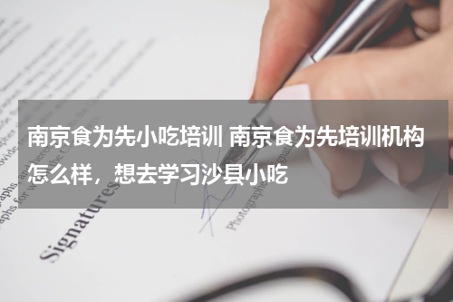 南京食为先小吃培训 南京食为先培训机构怎么样，想去学习沙县小吃