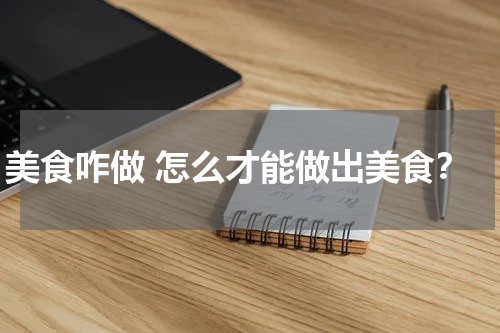 美食咋做 怎么才能做出美食？
