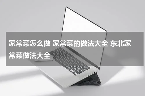 家常菜怎么做 家常菜的做法大全 东北家常菜做法大全