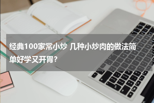 经典100家常小炒 几种小炒肉的做法简单好学又开胃？