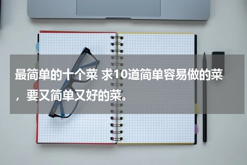 最简单的十个菜 求10道简单容易做的菜，要又简单又好的菜。